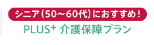 シニア（50～60代）におすすめ！PLUS+ 介護保障プラン