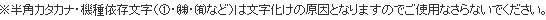 ※半角カタカナ・機種依存文字は文字化けの原因となりますのでご使用なさらないでください。