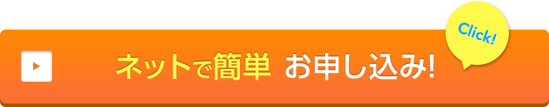 ネットで簡単 お申し込み!