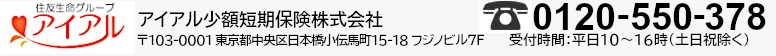 アイアル少額短期保険株式会社 〒130-0001東京都中央区日本橋小伝馬町15-18 フジノビル7F Tel.0120-550-378 受付時間：平日10～16時（土日祝日除く）