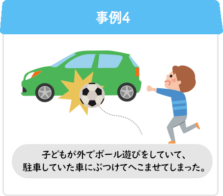 事例4 子どもが外でボール遊びをしていて、駐車していた車にぶつけてへこませてしまった。