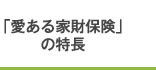 「愛ある家財保険」の特長