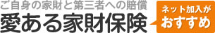 ご自身の家財と第三者への賠償「愛ある家財保険」ネット加入がおすすめ！