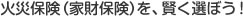 火災保険（家財保険）を、賢く選ぼう！