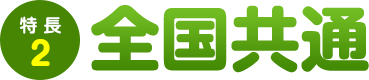 特長2：全国共通