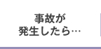 事故が発生したら…