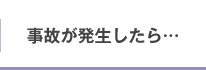 事故が発生したら…