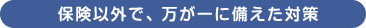 保険以外で、万が一に備えた対策