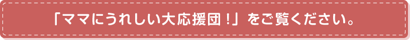 「ママにうれしい大応援団!」をご覧ください。