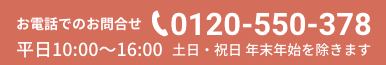 お電話でのお問合せ 0120-550-378 平日午前10:00～午後4:00 土日・祝日 年末年始を除きます