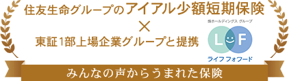 住友生命グループのアイアル少額短期保険×東証１部上場企業グループ ライフフォワード（株）と提携。みんなの声からうまれた保険