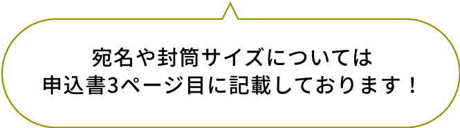 宛名や封筒サイズについては
申込書3ページ目に記載しております！